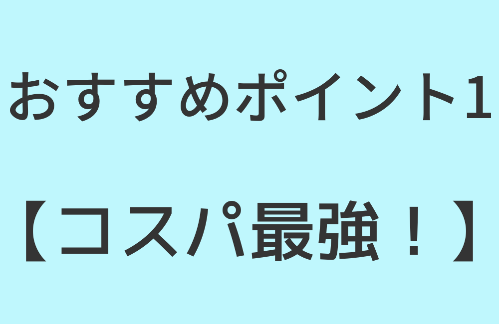 おすすめポイント1【コスパ最強！】