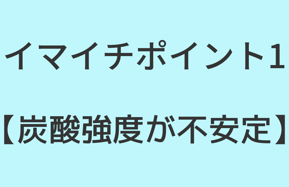 イマイチポイント1【炭酸強度が不安定】