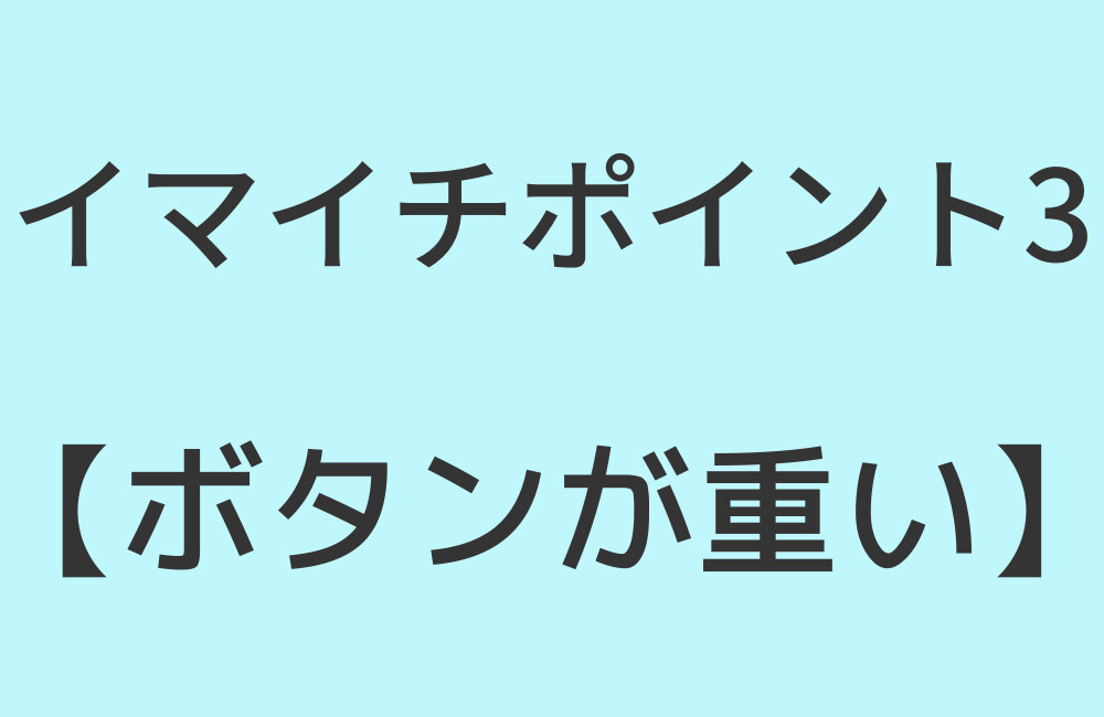 イマイチポイント3【ボタンが重い】