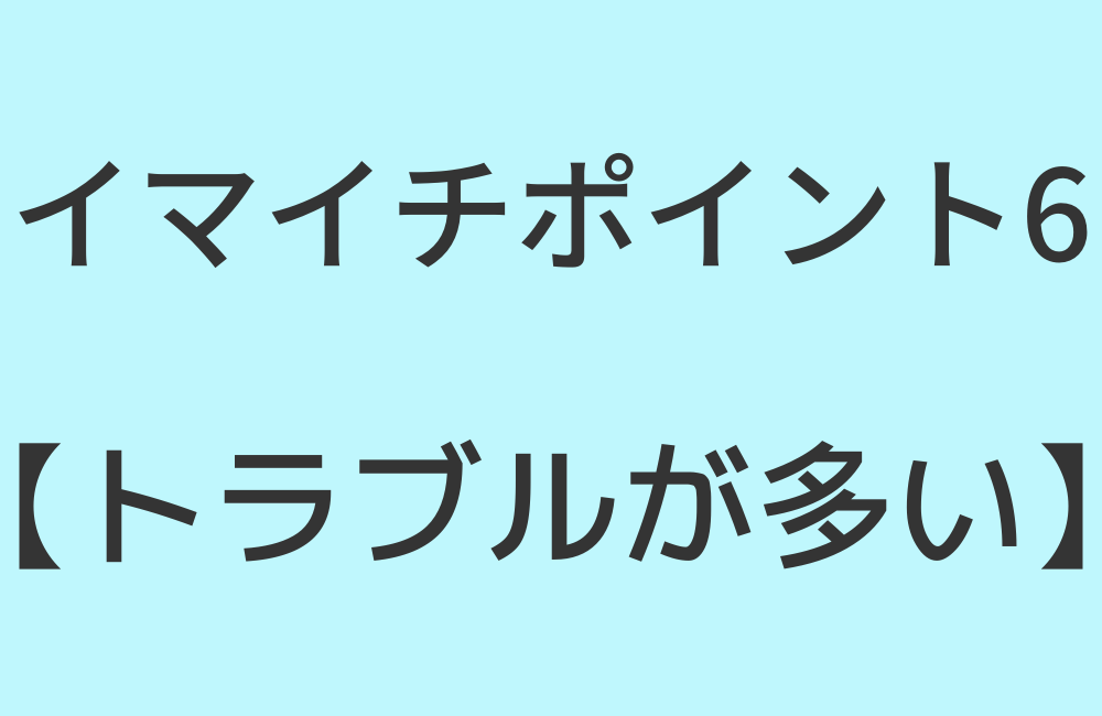 イマイチポイント6【トラブルが多い】