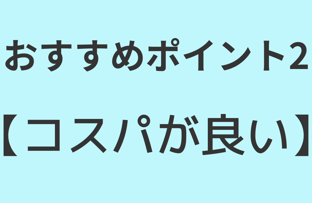 おすすめポイント2【コスパが良い】