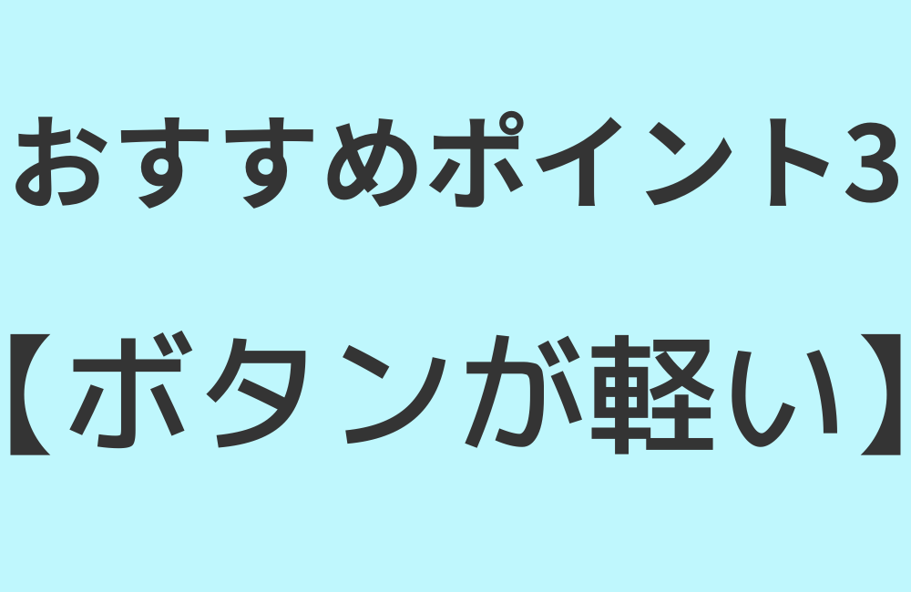 おすすめポイント3【ボタンが軽い】