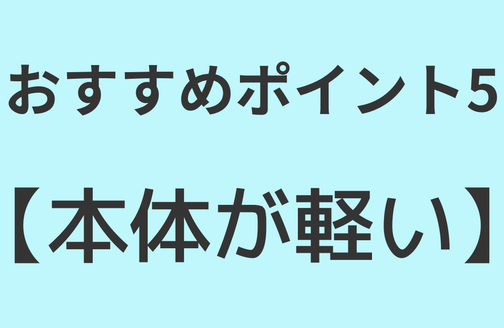 おすすめポイント5【本体が軽い】