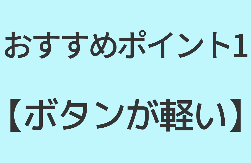 おすすめポイント1【ボタンが軽い】