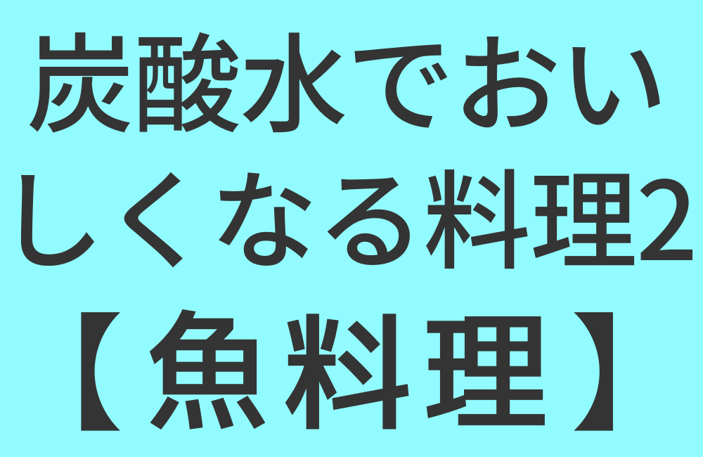 炭酸水でおいしくなる料理2【魚料理】