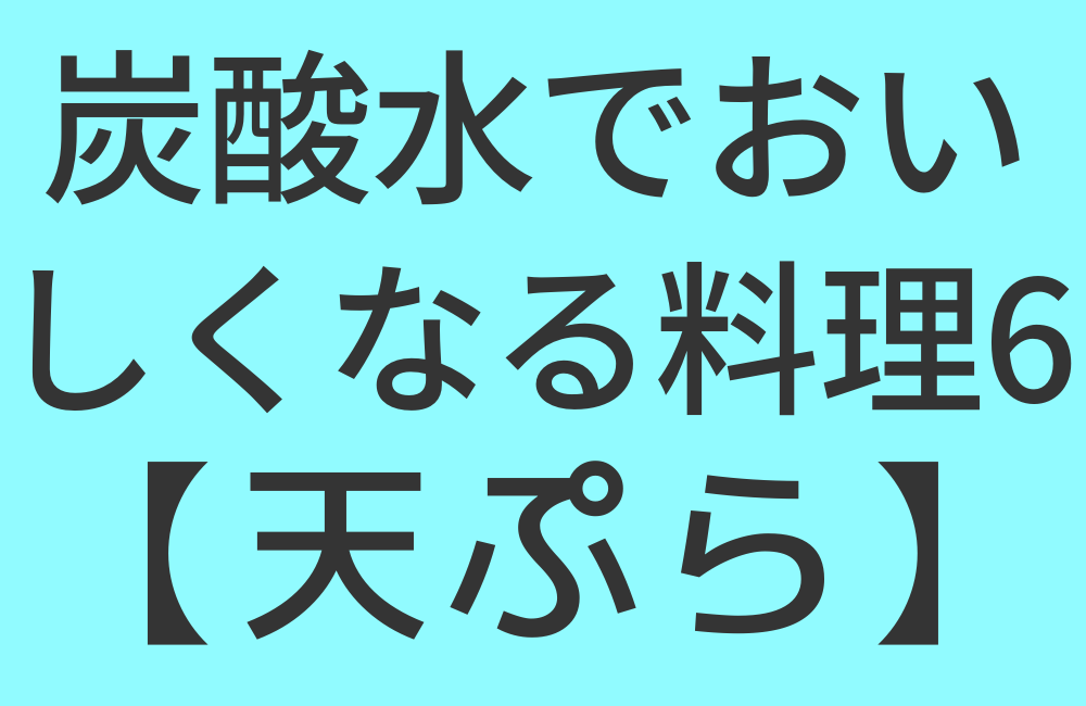 炭酸水でおいしくなる料理6【天ぷら】