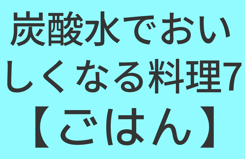 炭酸水でおいしくなる料理7【ごはん】