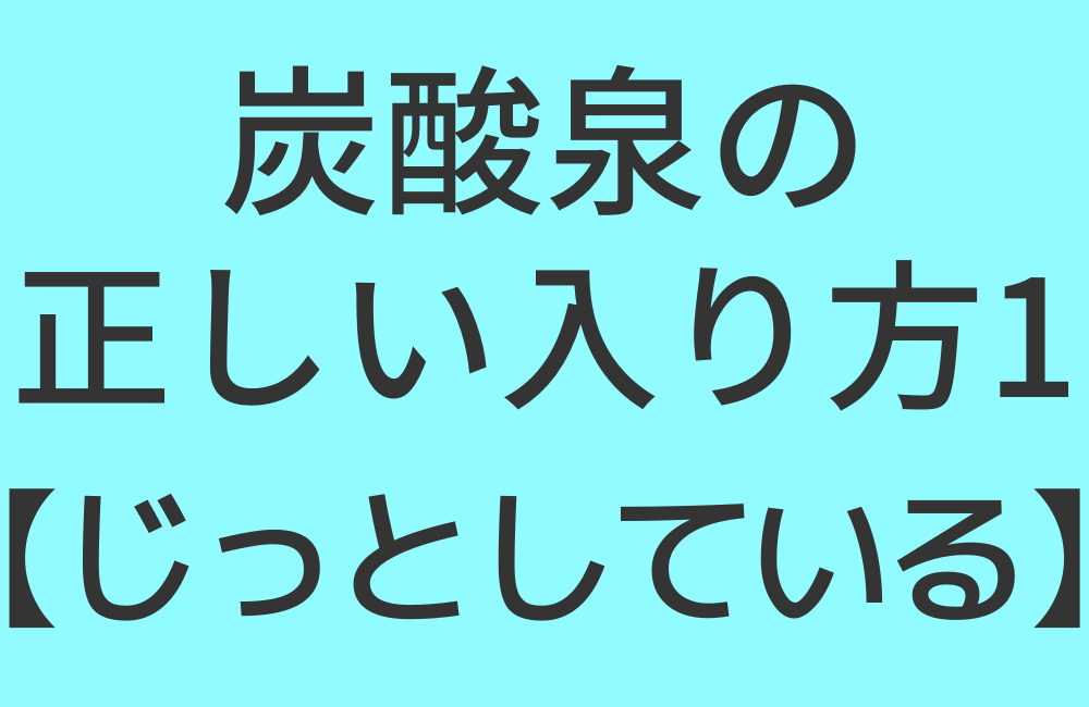 炭酸泉の正しい入り方1【じっとしている】