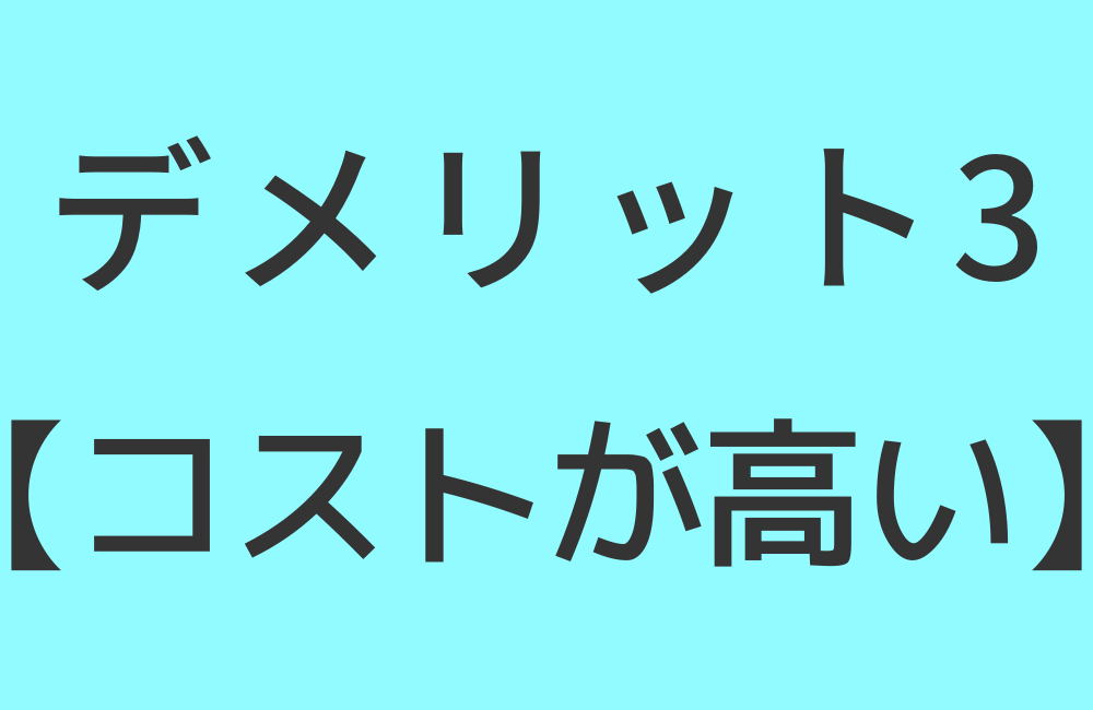 デメリット3【コストが高い】