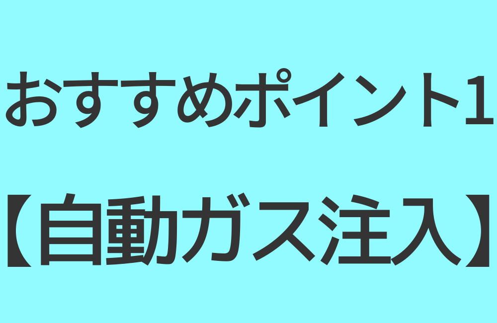 おすすめポイント1【自動ガス注入】