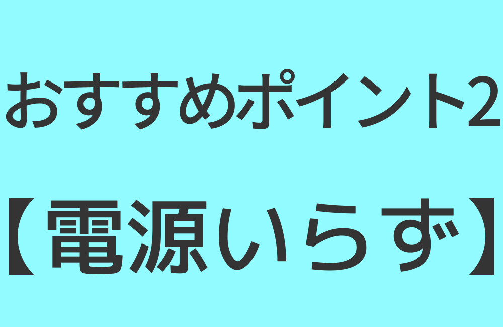 おすすめポイント2【電源いらず】