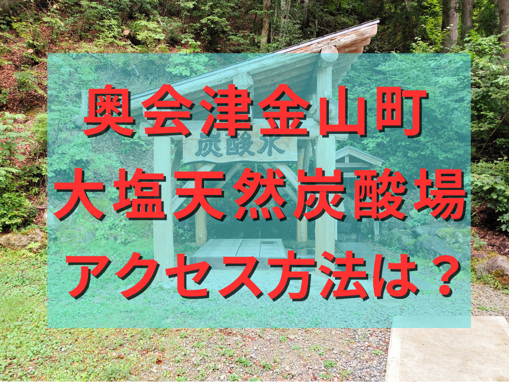 奥会津金山町大塩天然炭酸水場アクセス方法は？